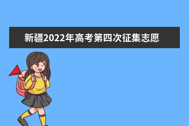 新疆2022年高考第四次征集志愿具体填报日期