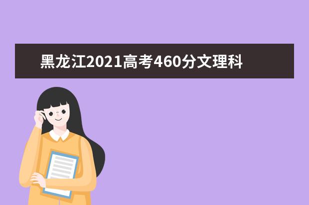 黑龙江2021高考460分文理科能上什么大学