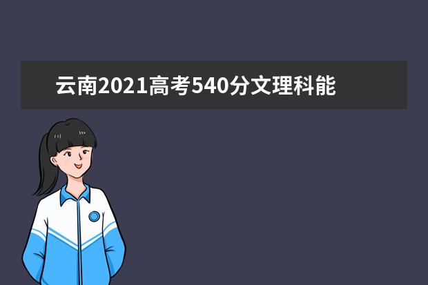 云南2021高考540分文理科能上什么大学