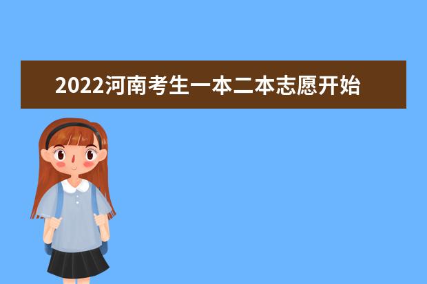 2022河南考生一本二本志愿开始填报 填报志愿时间