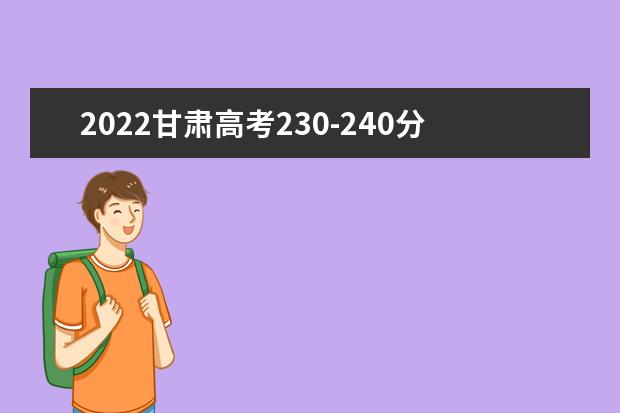 2022甘肃高考230-240分能报什么专科 文理科推荐什么学校