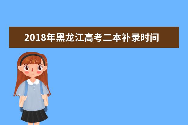 2018年黑龙江高考二本补录时间