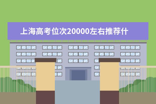 上海高考位次20000左右推荐什么学校 适合报什么大学