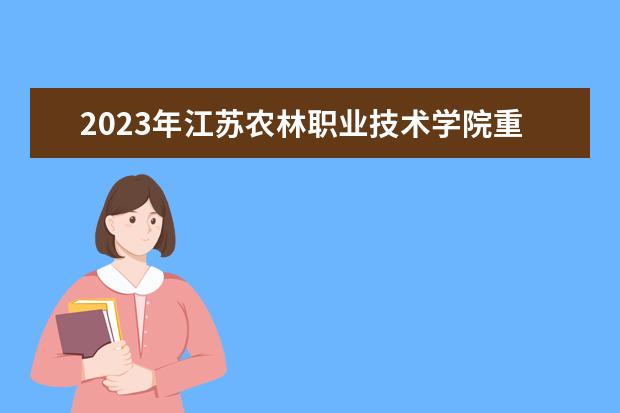 2023年江苏农林职业技术学院重点专业排名(优势王牌专业整理)