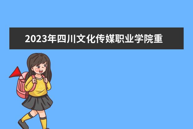 2023年四川文化传媒职业学院重点专业排名(优势王牌专业整理)