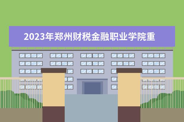 2023年郑州财税金融职业学院重点专业排名(优势王牌专业整理)
