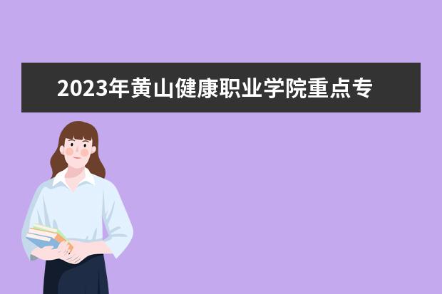 2023年黄山健康职业学院重点专业排名(优势王牌专业整理)