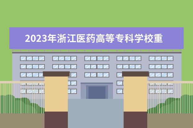 2023年浙江医药高等专科学校重点专业排名(优势王牌专业整理)