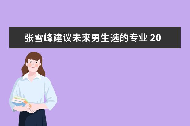 张雪峰建议未来男生选的专业 2023什么专业最吃香
