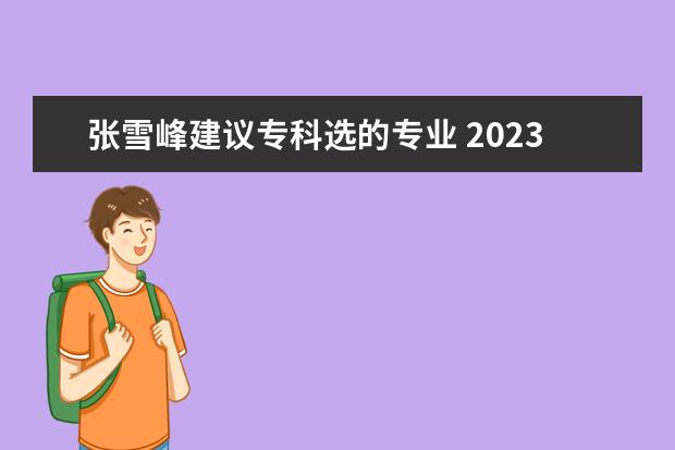 张雪峰建议专科选的专业 2023专科热门专业