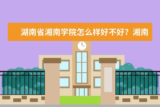 湖南省湘南学院怎么样好不好？湘南学院要升一本了吗？