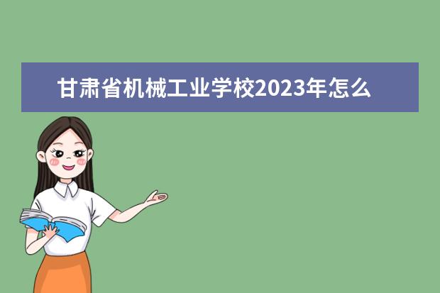 甘肃省机械工业学校2023年怎么样、好不好