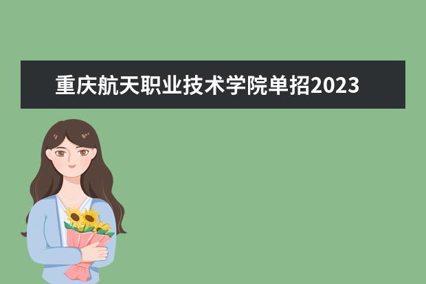 重庆航天职业技术学院单招2023年春季招生章程