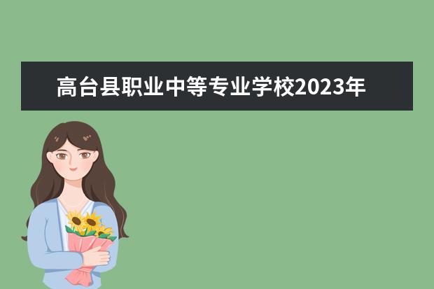 高台县职业中等专业学校2023年招生简章