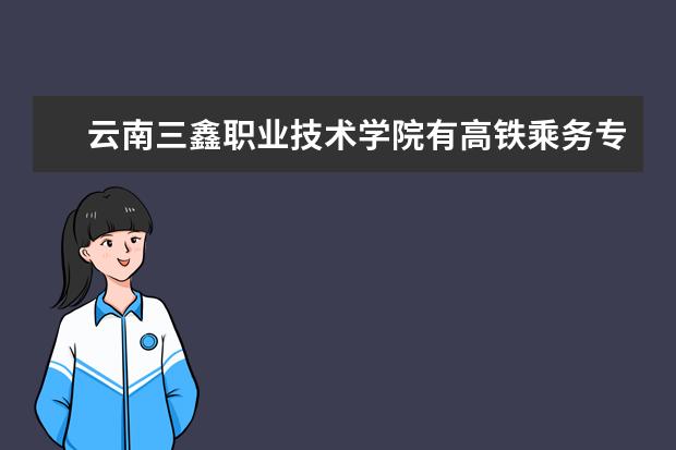 云南三鑫职业技术学院有高铁乘务专业吗