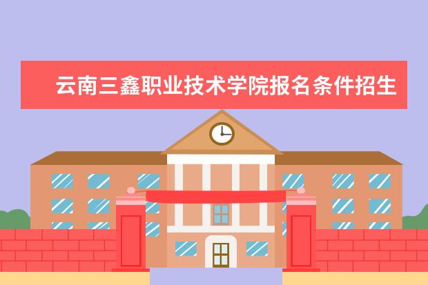 云南三鑫职业技术学院报名条件招生对象年龄要求