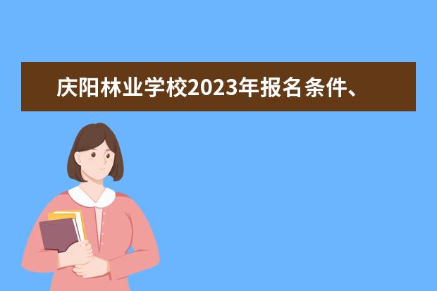 庆阳林业学校2023年报名条件、招生要求、招生对象