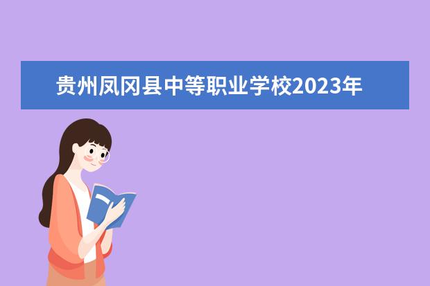 贵州凤冈县中等职业学校2023年报名条件,招生要求,招生对象