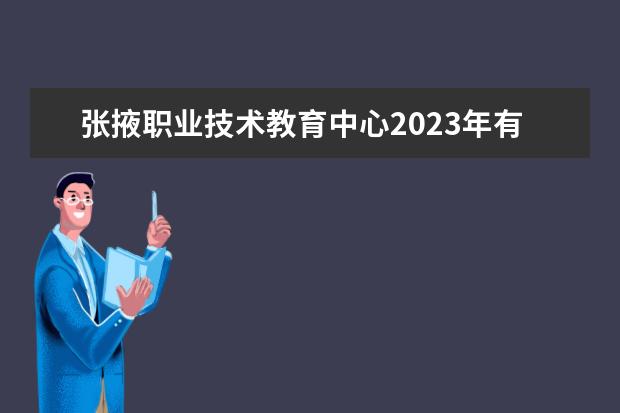 张掖职业技术教育中心2023年有哪些专业