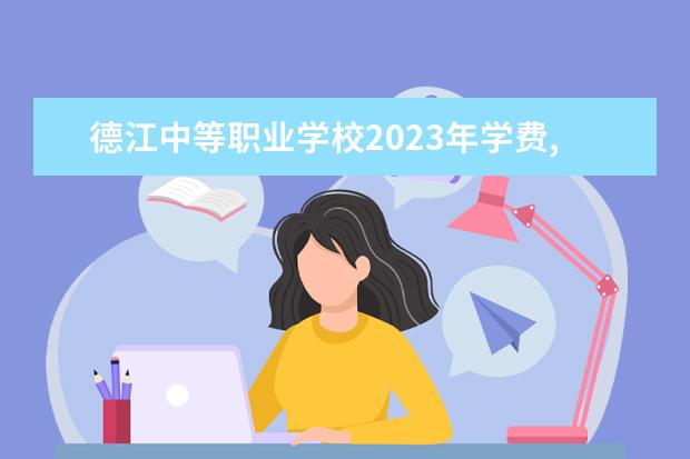 德江中等职业学校2023年学费,收费多少