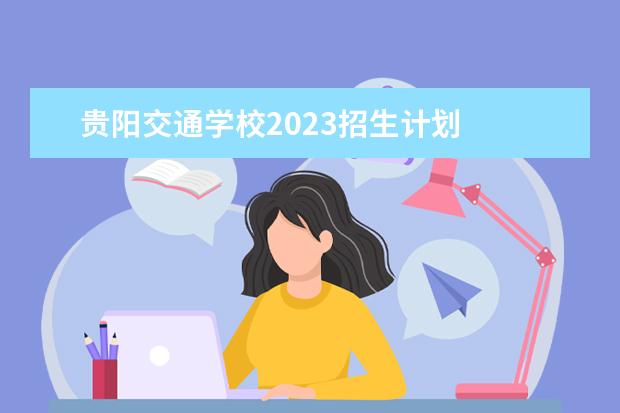 贵阳交通学校2023招生计划