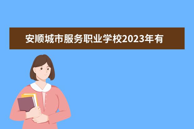 安顺城市服务职业学校2023年有哪些专业