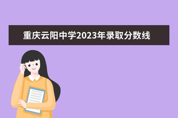 重庆云阳中学2023年录取分数线
