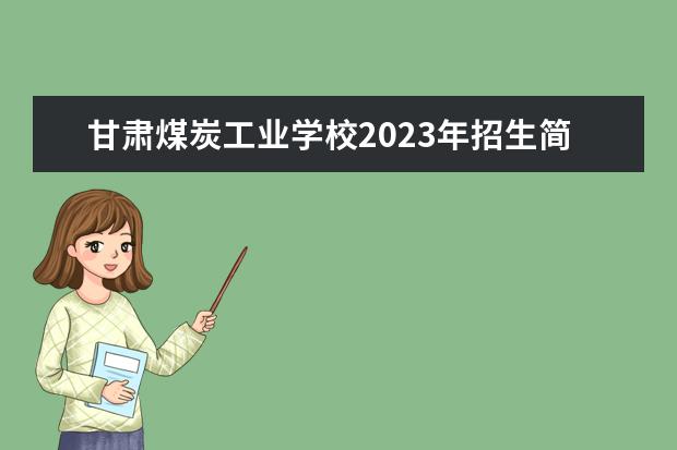 甘肃煤炭工业学校2023年招生简章