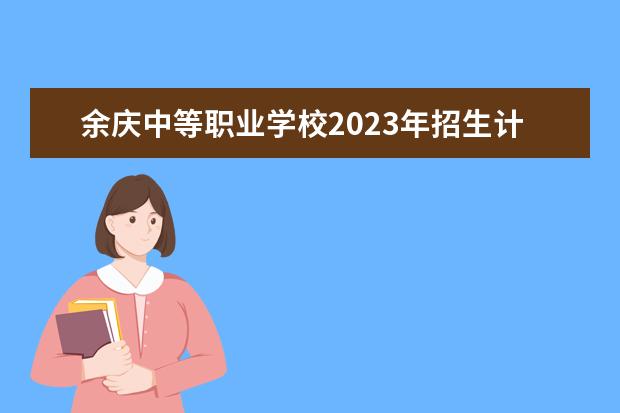 余庆中等职业学校2023年招生计划
