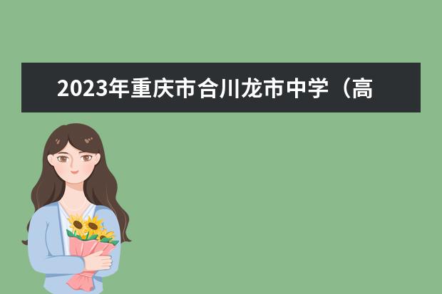2023年重庆市合川龙市中学（高中部）的招生计划