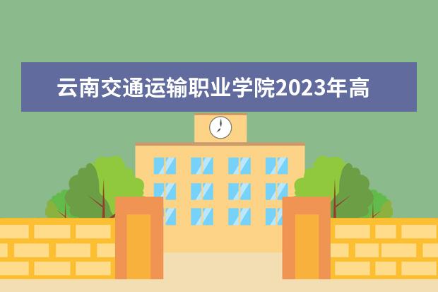 云南交通运输职业学院2023年高职扩招招生政策
