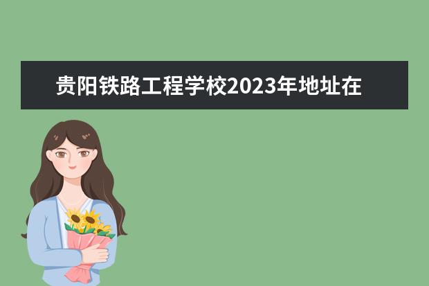 贵阳铁路工程学校2023年地址在哪里