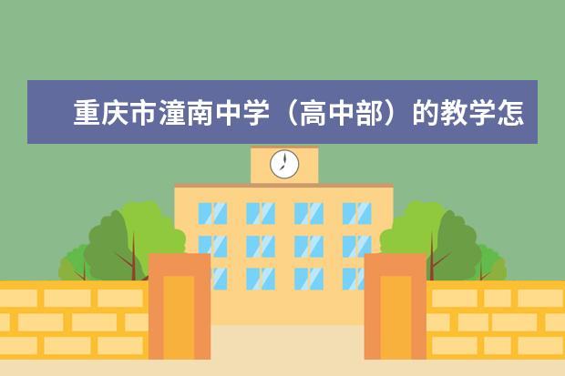 重庆市潼南中学（高中部）的教学怎么样、学校环境好不好