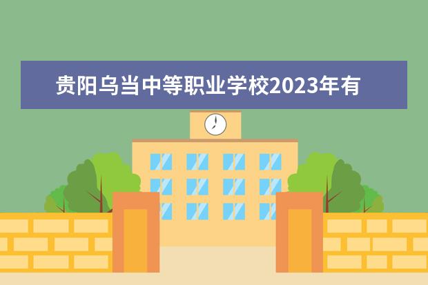 贵阳乌当中等职业学校2023年有哪些专业