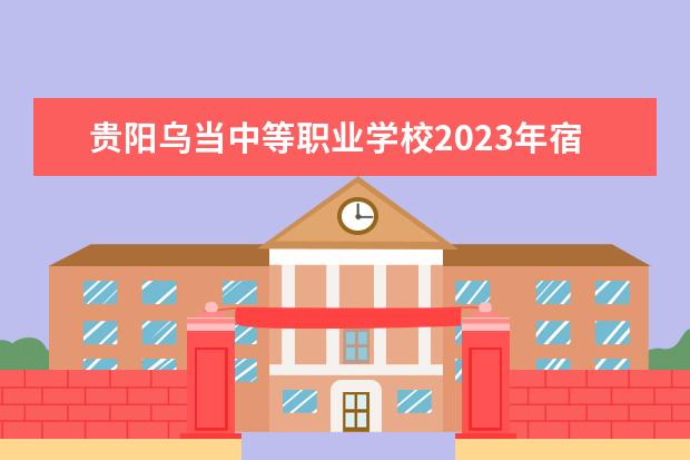 贵阳乌当中等职业学校2023年宿舍条件