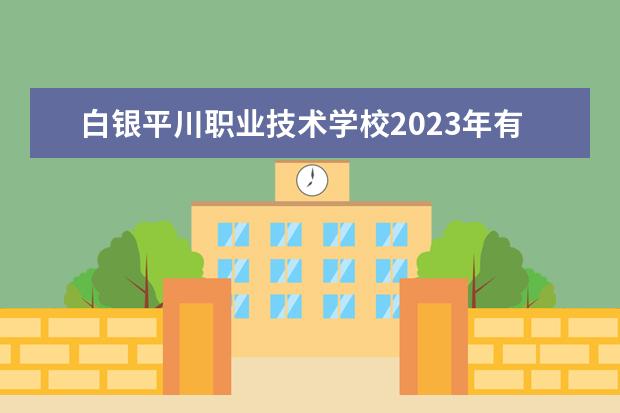 白银平川职业技术学校2023年有哪些专业