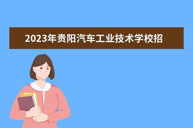 2023年贵阳汽车工业技术学校招生简章