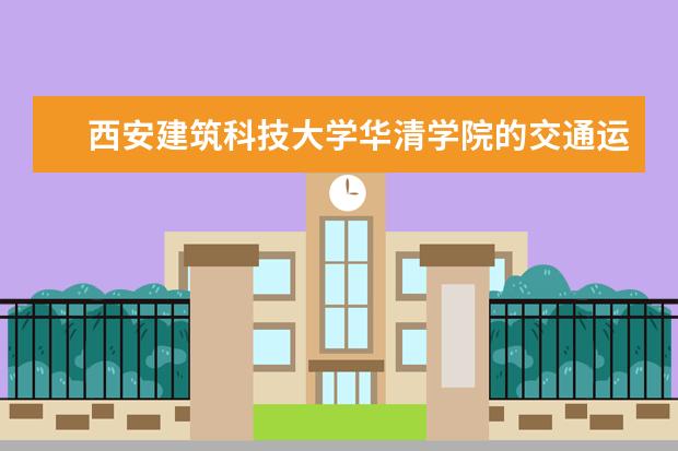 西安建筑科技大学华清学院的交通运输介绍，学习哪些课程