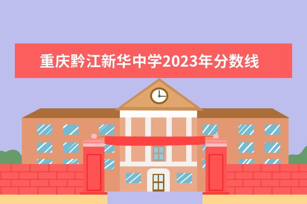 重庆黔江新华中学2023年分数线