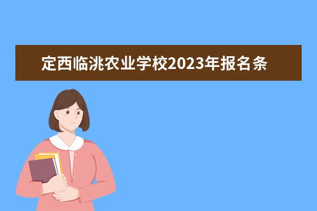 定西临洮农业学校2023年报名条件、招生要求、招生对象