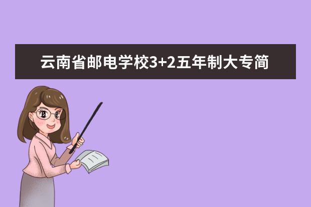 云南省邮电学校3+2五年制大专简章
