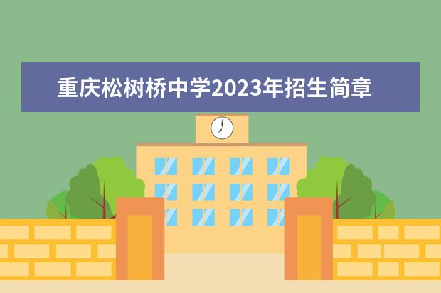 重庆松树桥中学2023年招生简章