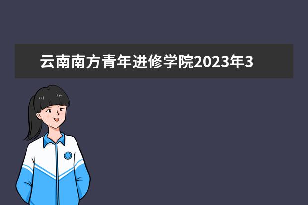 云南南方青年进修学院2023年3+2五年制大专简章
