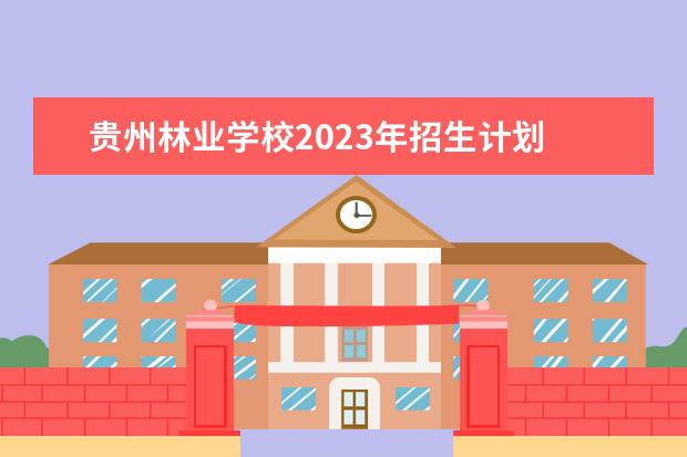贵州林业学校2023年招生计划