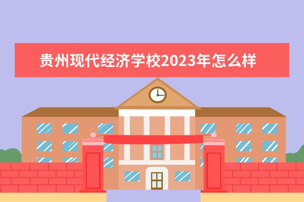 贵州现代经济学校2023年怎么样,好不好