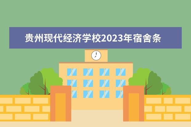 贵州现代经济学校2023年宿舍条件