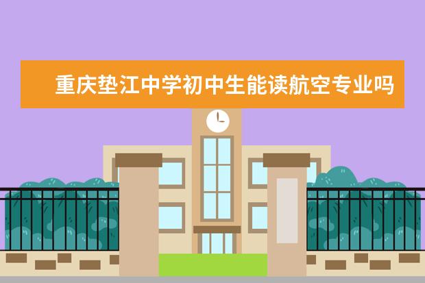 重庆垫江中学初中生能读航空专业吗