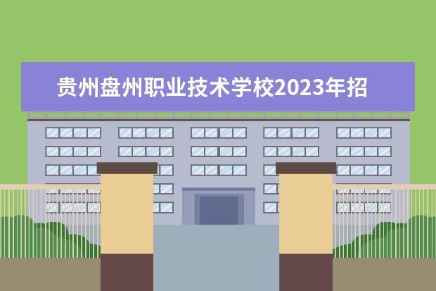贵州盘州职业技术学校2023年招生计划