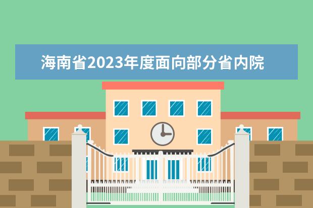 海南省2023年度面向部分省内院校选调应届优秀大学毕业生面试公告