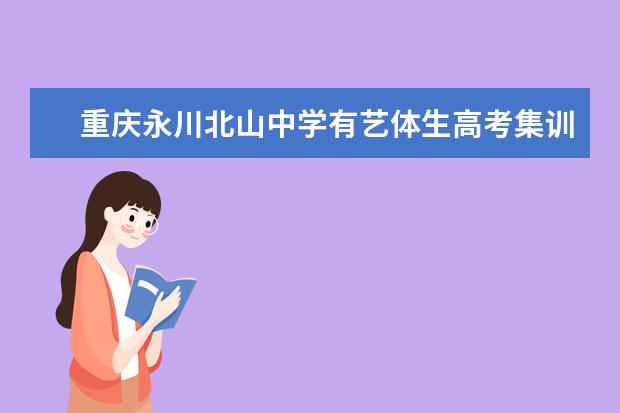 重庆永川北山中学有艺体生高考集训班吗？